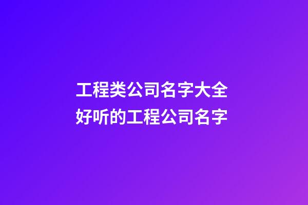工程类公司名字大全 好听的工程公司名字-第1张-公司起名-玄机派